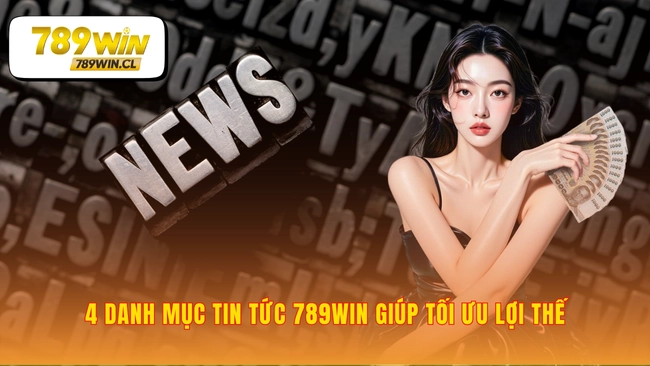 Nắm bắt lợi thế qua 4 chuyên mục tin tức 789WIN