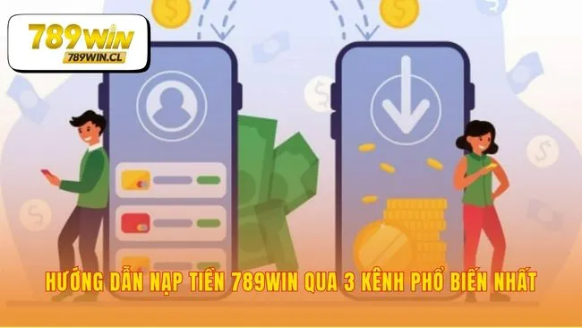 Chọn kênh Nạp tiền 789WIN phù hợp với phong cách bạn