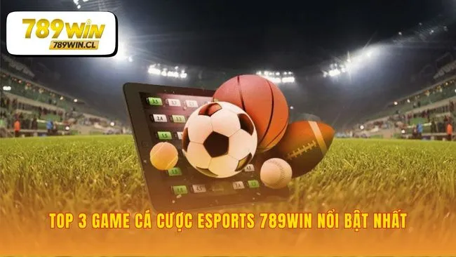 Cá cược esports 789WIN hội tụ ba đấu trường đỉnh
